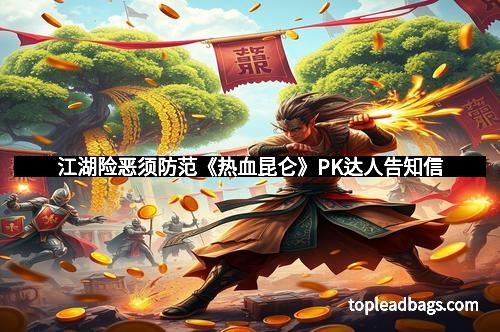 江湖险恶须防范《热血昆仑》PK达人告知信